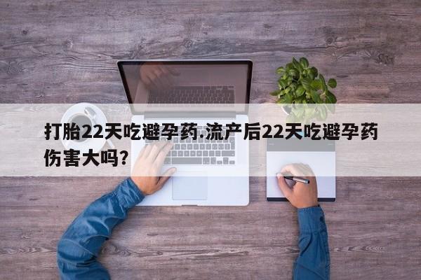 网上卖打胎药微信的联系方式打胎22天吃避孕药.流产后22天吃避孕药伤害大吗？