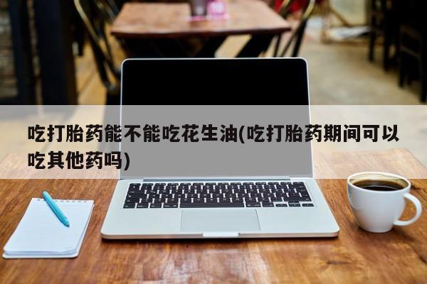 网上卖打胎药微信的联系方式吃打胎药能不能吃花生油(吃打胎药期间可以吃其他药吗)