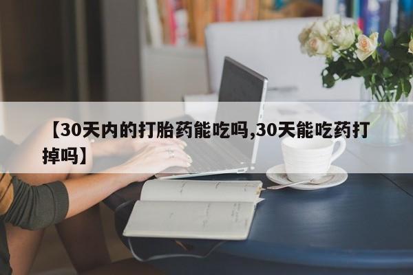 网上卖打胎药微信的联系方式【30天内的打胎药能吃吗,30天能吃药打掉吗】