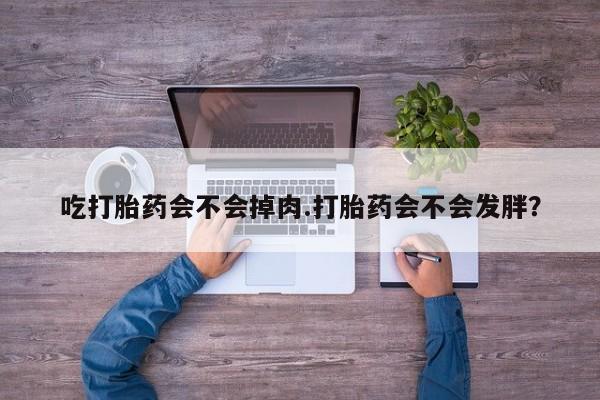 网上卖打胎药微信的联系方式吃打胎药会不会掉肉.打胎药会不会发胖？
