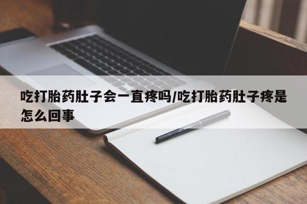 网上卖打胎药微信的联系方式吃打胎药肚子会一直疼吗/吃打胎药肚子疼是怎么回事