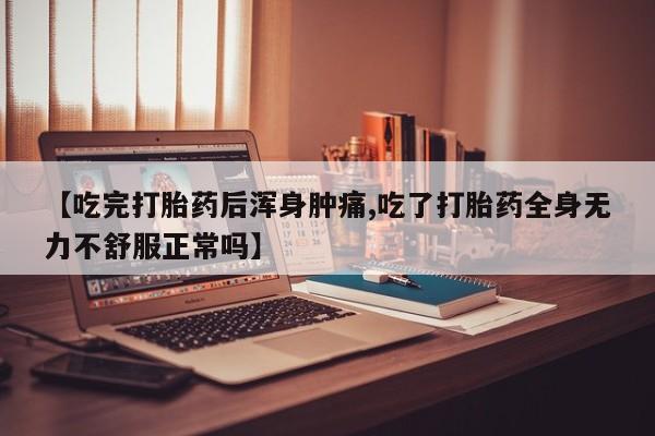 网上卖打胎药微信的联系方式【吃完打胎药后浑身肿痛,吃了打胎药全身无力不舒服正常吗】