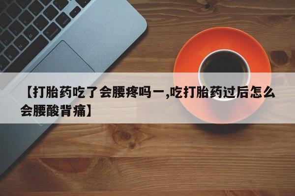 网上卖打胎药微信的联系方式【打胎药吃了会腰疼吗一,吃打胎药过后怎么会腰酸背痛】