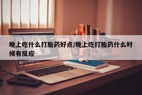 网上卖打胎药微信的联系方式晚上吃什么打胎药好点/晚上吃打胎药什么时候有反应