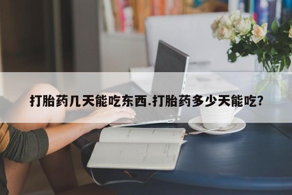 网上卖打胎药微信的联系方式打胎药几天能吃东西.打胎药多少天能吃？