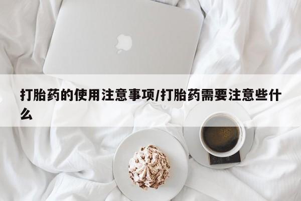网上卖打胎药微信的联系方式打胎药的使用注意事项/打胎药需要注意些什么