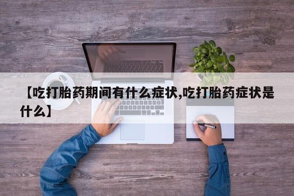 网上卖打胎药微信的联系方式【吃打胎药期间有什么症状,吃打胎药症状是什么】