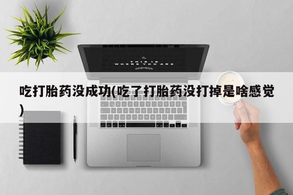 网上卖打胎药微信的联系方式吃打胎药没成功(吃了打胎药没打掉是啥感觉)