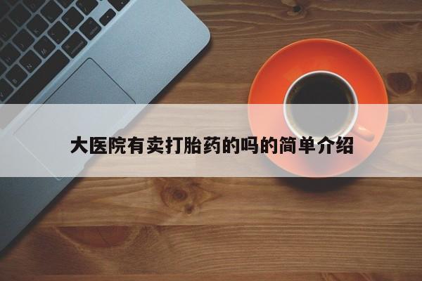 网上卖打胎药微信的联系方式大医院有卖打胎药的吗的简单介绍