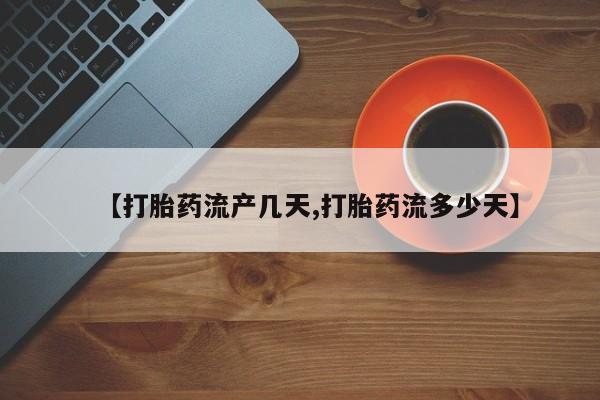 网上卖打胎药微信的联系方式【打胎药流产几天,打胎药流多少天】