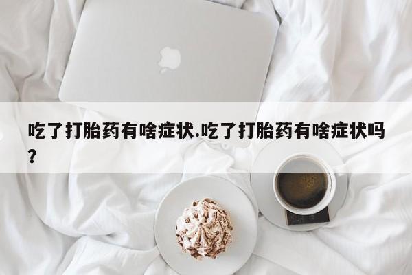 网上卖打胎药微信的联系方式吃了打胎药有啥症状.吃了打胎药有啥症状吗？
