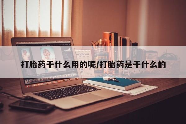 网上卖打胎药微信的联系方式打胎药干什么用的呢/打胎药是干什么的