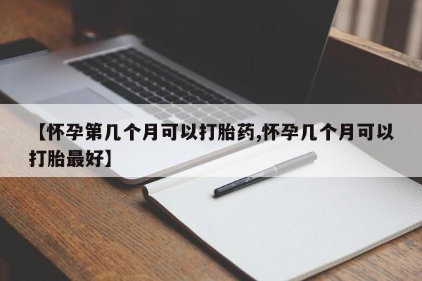网上卖打胎药微信的联系方式【怀孕第几个月可以打胎药,怀孕几个月可以打胎最好】