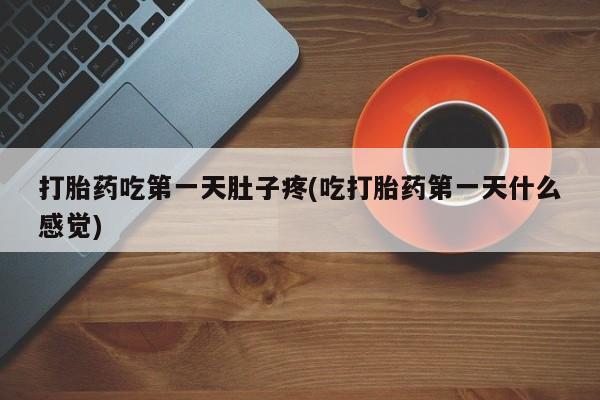 网上卖打胎药微信的联系方式打胎药吃第一天肚子疼(吃打胎药第一天什么感觉)
