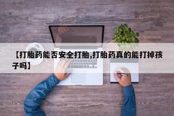 网上卖打胎药微信的联系方式【打胎药能否安全打胎,打胎药真的能打掉孩子吗】