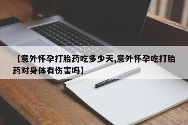 网上卖打胎药微信的联系方式【意外怀孕打胎药吃多少天,意外怀孕吃打胎药对身体有伤害吗】