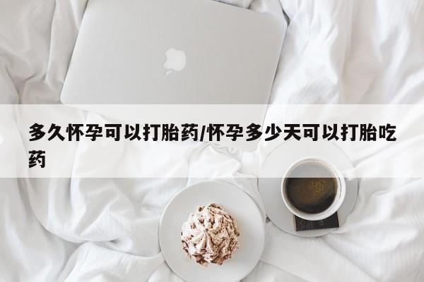 网上卖打胎药微信的联系方式多久怀孕可以打胎药/怀孕多少天可以打胎吃药