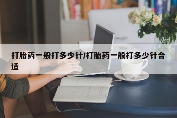 网上卖打胎药微信的联系方式打胎药一般打多少针/打胎药一般打多少针合适