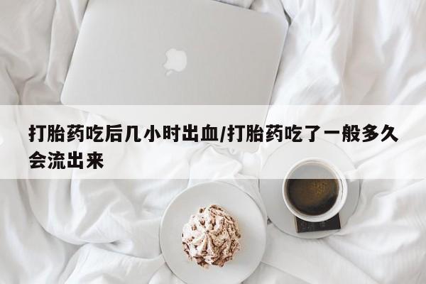 网上卖打胎药微信的联系方式打胎药吃后几小时出血/打胎药吃了一般多久会流出来