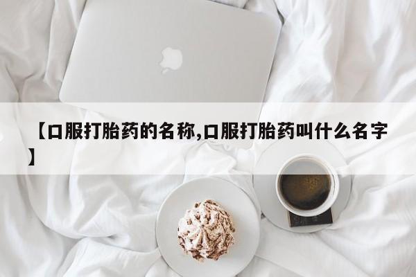 网上卖打胎药微信的联系方式【口服打胎药的名称,口服打胎药叫什么名字】