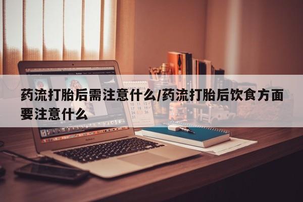 网上卖打胎药微信的联系方式药流打胎后需注意什么/药流打胎后饮食方面要注意什么