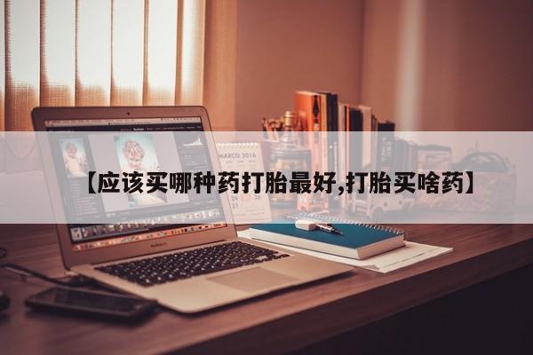 网上卖打胎药微信的联系方式【应该买哪种药打胎最好,打胎买啥药】