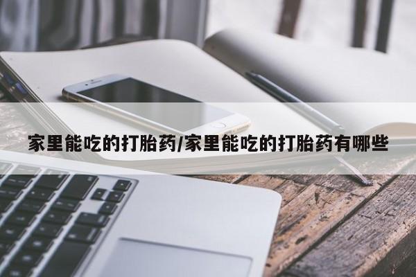 网上卖打胎药微信的联系方式家里能吃的打胎药/家里能吃的打胎药有哪些