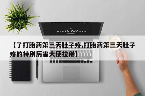 网上卖打胎药微信的联系方式【了打胎药第三天肚子疼,打胎药第三天肚子疼的特别厉害大便拉稀】