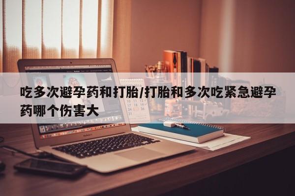网上卖打胎药微信的联系方式吃多次避孕药和打胎/打胎和多次吃紧急避孕药哪个伤害大
