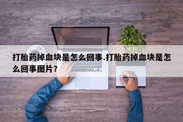 网上卖打胎药微信的联系方式打胎药掉血块是怎么回事.打胎药掉血块是怎么回事图片？