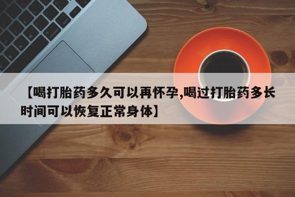 网上卖打胎药微信的联系方式【喝打胎药多久可以再怀孕,喝过打胎药多长时间可以恢复正常身体】