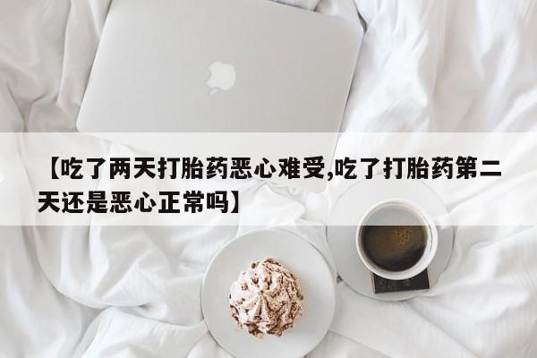 网上卖打胎药微信的联系方式【吃了两天打胎药恶心难受,吃了打胎药第二天还是恶心正常吗】