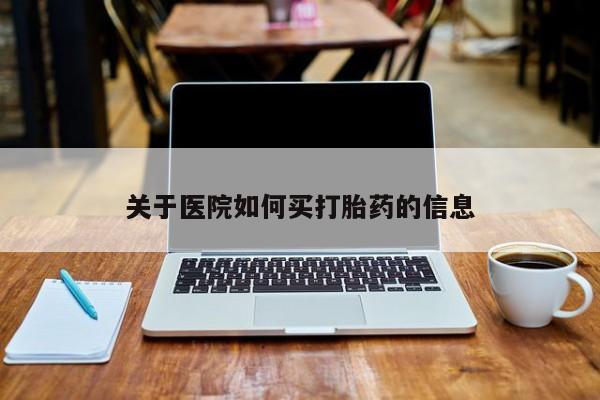 网上卖打胎药微信的联系方式关于医院如何买打胎药的信息