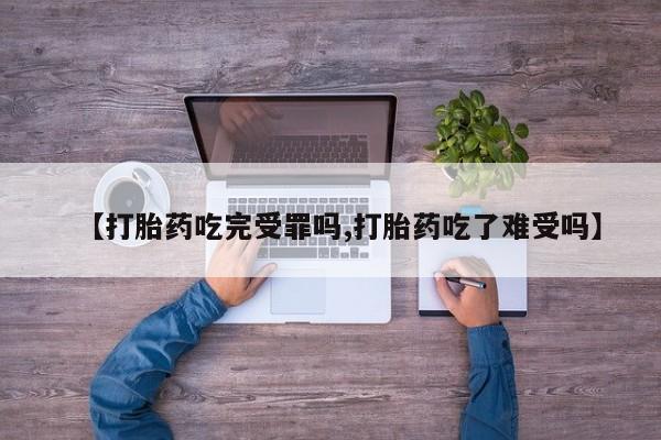网上卖打胎药微信的联系方式【打胎药吃完受罪吗,打胎药吃了难受吗】