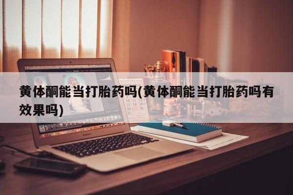 网上卖打胎药微信的联系方式黄体酮能当打胎药吗(黄体酮能当打胎药吗有效果吗)