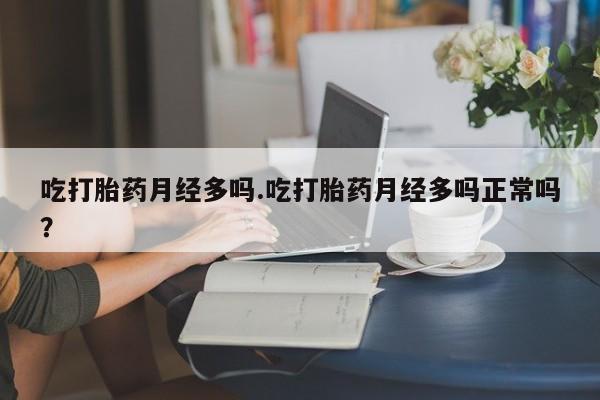 网上卖打胎药微信的联系方式吃打胎药月经多吗.吃打胎药月经多吗正常吗？