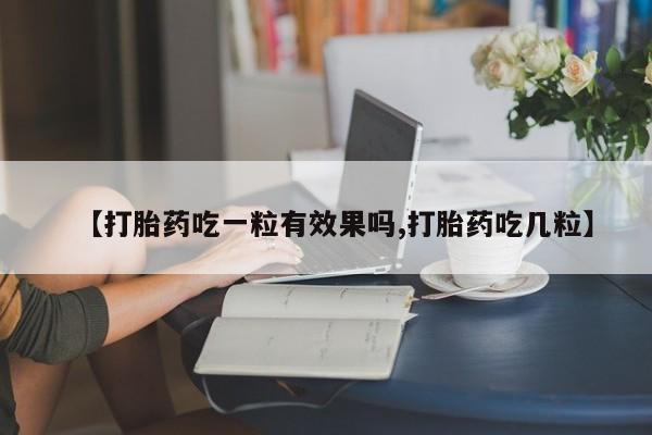 网上卖打胎药微信的联系方式【打胎药吃一粒有效果吗,打胎药吃几粒】