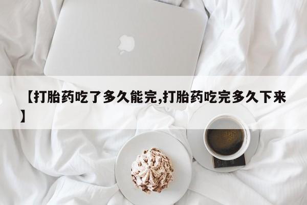 网上卖打胎药微信的联系方式【打胎药吃了多久能完,打胎药吃完多久下来】