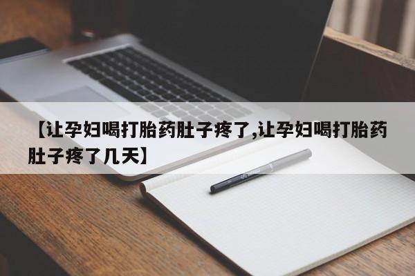 网上卖打胎药微信的联系方式【让孕妇喝打胎药肚子疼了,让孕妇喝打胎药肚子疼了几天】