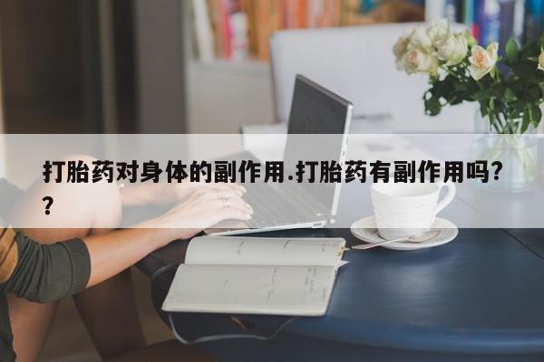 网上卖打胎药微信的联系方式打胎药对身体的副作用.打胎药有副作用吗?？