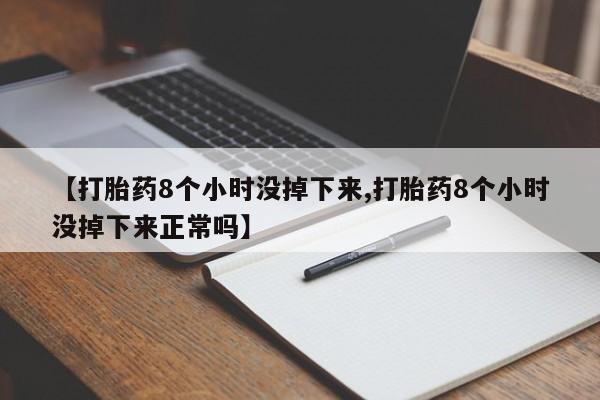 网上卖打胎药微信的联系方式【打胎药8个小时没掉下来,打胎药8个小时没掉下来正常吗】