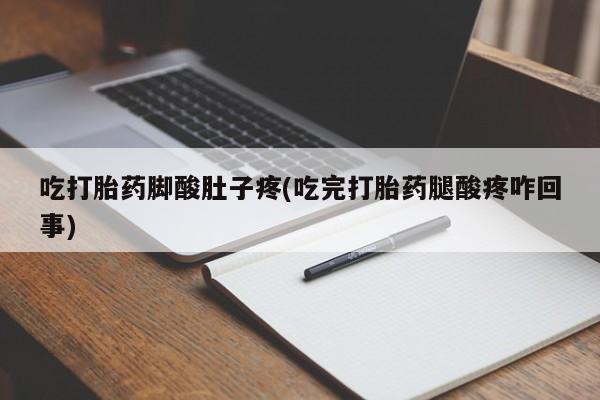 网上卖打胎药微信的联系方式吃打胎药脚酸肚子疼(吃完打胎药腿酸疼咋回事)