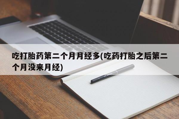网上卖打胎药微信的联系方式吃打胎药第二个月月经多(吃药打胎之后第二个月没来月经)