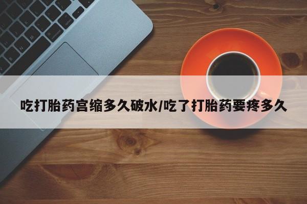 网上卖打胎药微信的联系方式吃打胎药宫缩多久破水/吃了打胎药要疼多久