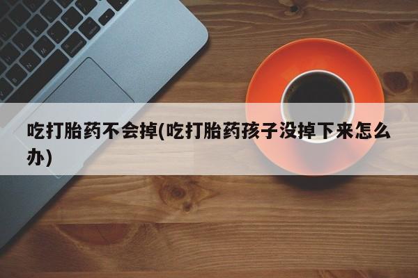网上卖打胎药微信的联系方式吃打胎药不会掉(吃打胎药孩子没掉下来怎么办)