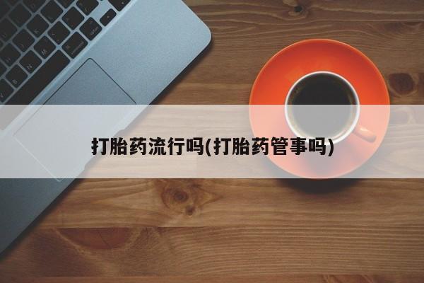 网上卖打胎药微信的联系方式打胎药流行吗(打胎药管事吗)