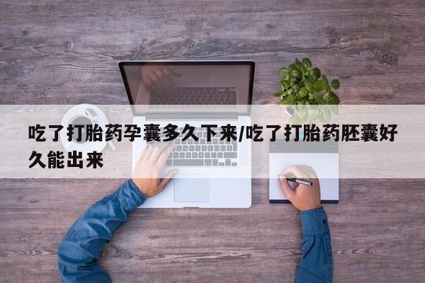 网上卖打胎药微信的联系方式吃了打胎药孕囊多久下来/吃了打胎药胚囊好久能出来