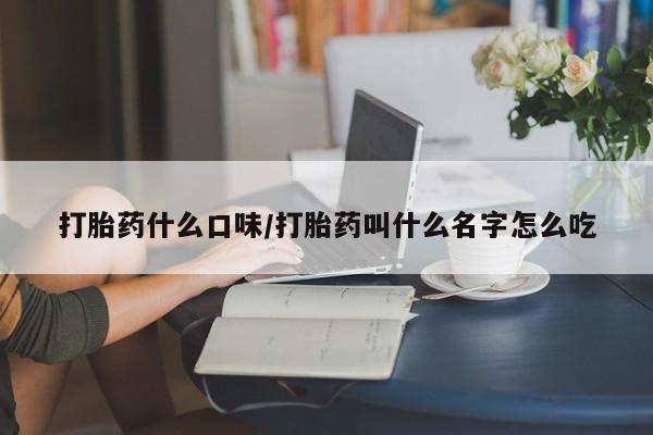 网上卖打胎药微信的联系方式打胎药什么口味/打胎药叫什么名字怎么吃