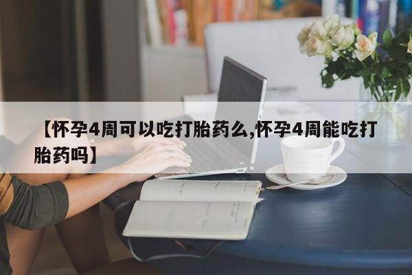 网上卖打胎药微信的联系方式【怀孕4周可以吃打胎药么,怀孕4周能吃打胎药吗】