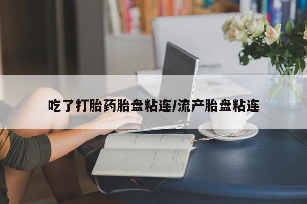 网上卖打胎药微信的联系方式吃了打胎药胎盘粘连/流产胎盘粘连